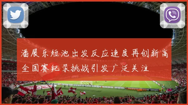 潘展乐短池出发反应速度再创新高全国赛纪录挑战引发广泛关注