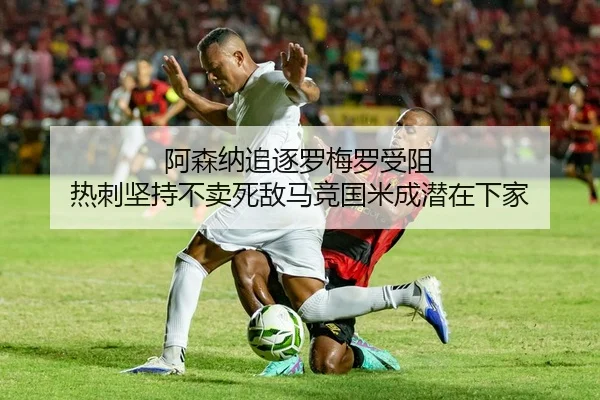 阿森纳追逐罗梅罗受阻 热刺坚持不卖死敌马竞国米成潜在下家